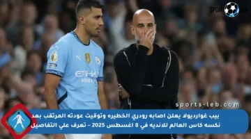 بيب غوارديولا يعلن إصابة رودري الخطيرة وتوقيت عودته المرتقب بعد نكسة كأس العالم للأندية في 8 أغسطس 2025 – تعرف على التفاصيل